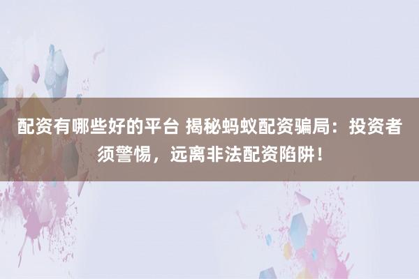 配资有哪些好的平台 揭秘蚂蚁配资骗局:投资者须警惕,远离非法配资陷阱!