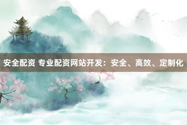 安全配资 专业配资网站开发：安全、高效、定制化