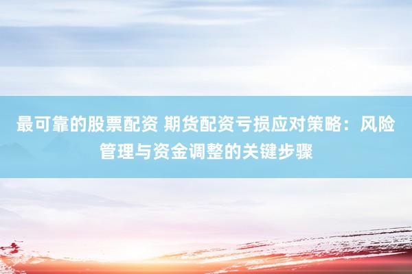 最可靠的股票配资 期货配资亏损应对策略：风险管理与资金调整的关键步骤