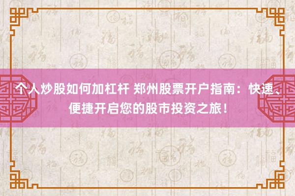 个人炒股如何加杠杆 郑州股票开户指南：快速、便捷开启您的股市投资之旅！