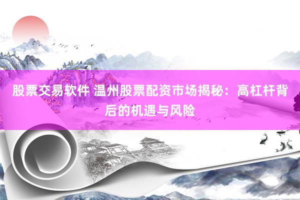股票交易软件 温州股票配资市场揭秘：高杠杆背后的机遇与风险
