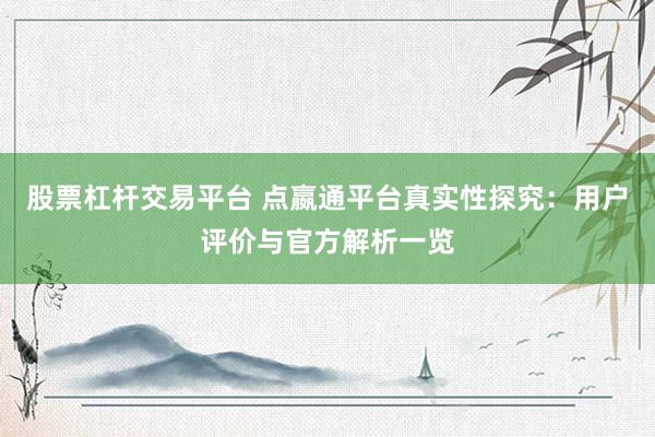 股票杠杆交易平台 点嬴通平台真实性探究:用户评价与官方解析一览