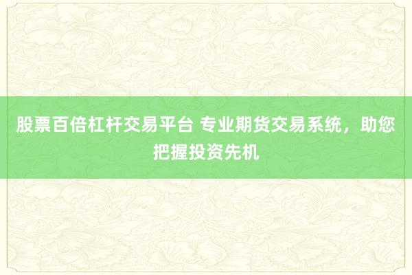 股票百倍杠杆交易平台 专业期货交易系统，助您把握投资先机