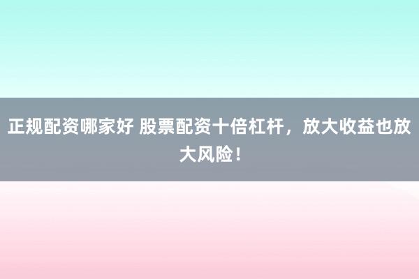 正规配资哪家好 股票配资十倍杠杆，放大收益也放大风险！