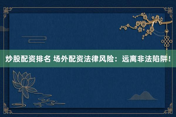 炒股配资排名 场外配资法律风险：远离非法陷阱！