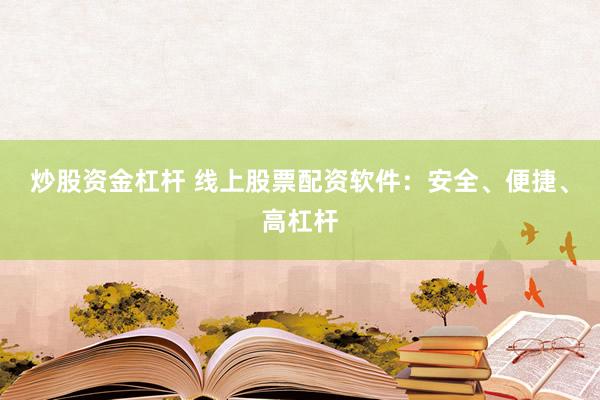 炒股资金杠杆 线上股票配资软件：安全、便捷、高杠杆