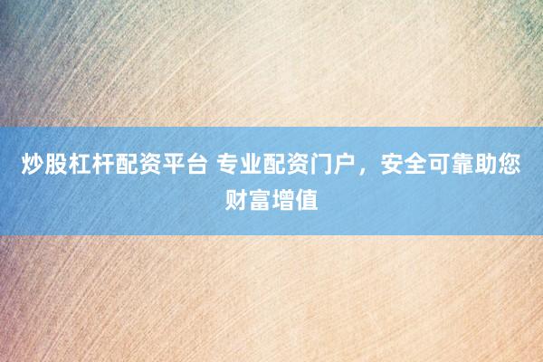 炒股杠杆配资平台 专业配资门户,安全可靠助您财富增值