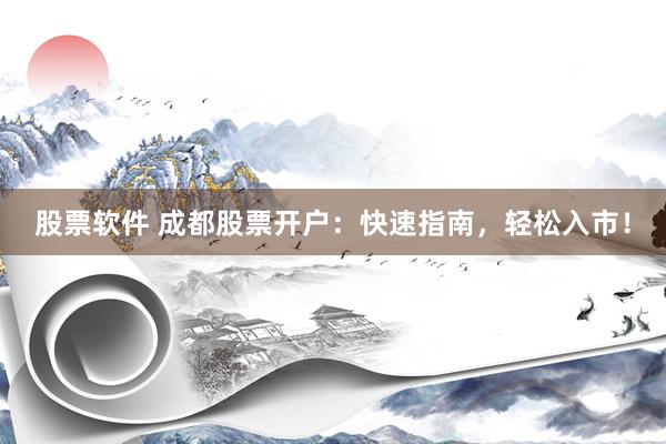 股票软件 成都股票开户：快速指南，轻松入市！