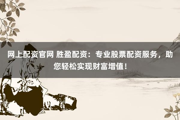 网上配资官网 胜盈配资：专业股票配资服务，助您轻松实现财富增值！